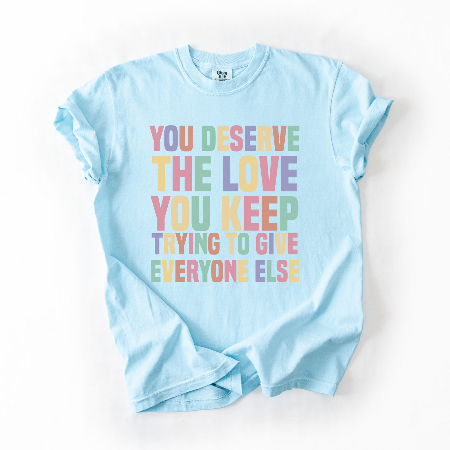 You Deserve The Love You Keep Trying To Give Everyone Else T-Shirt