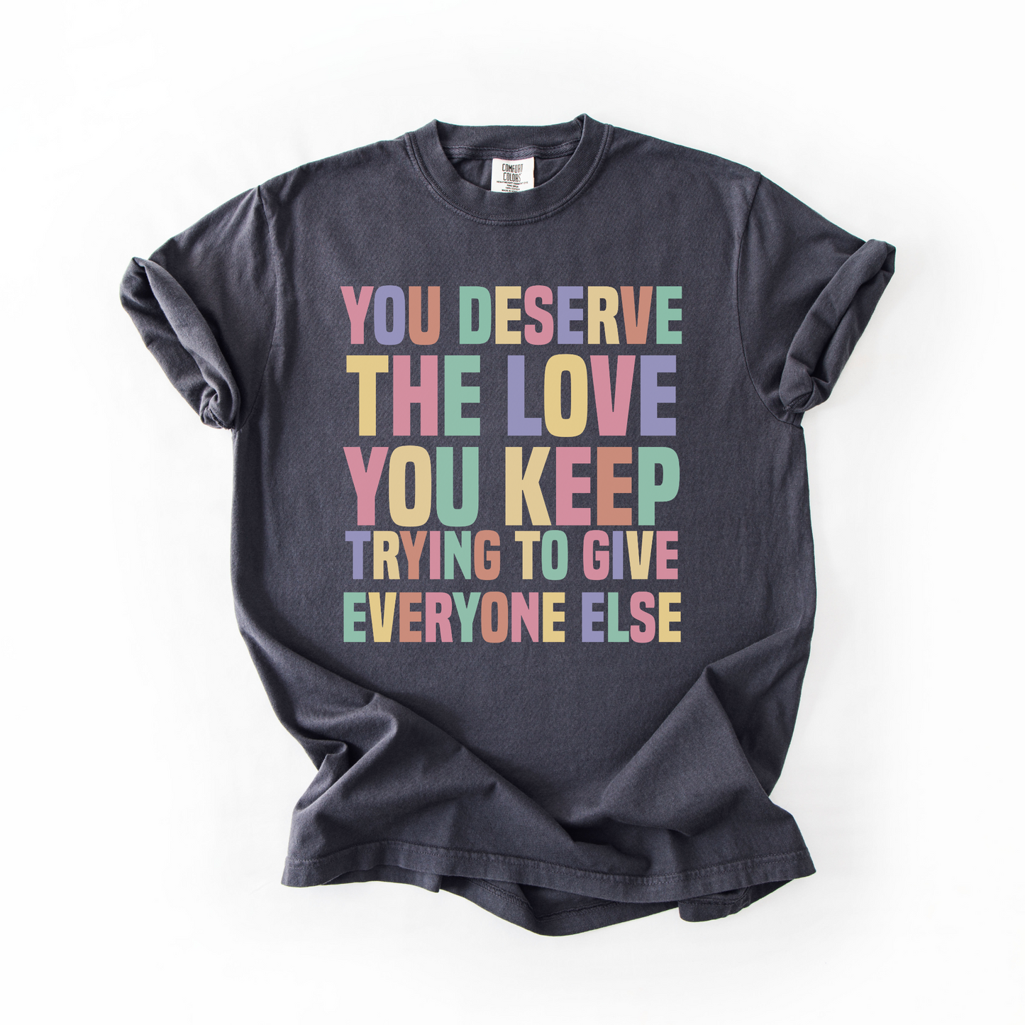 You Deserve The Love You Keep Trying To Give Everyone Else T-Shirt