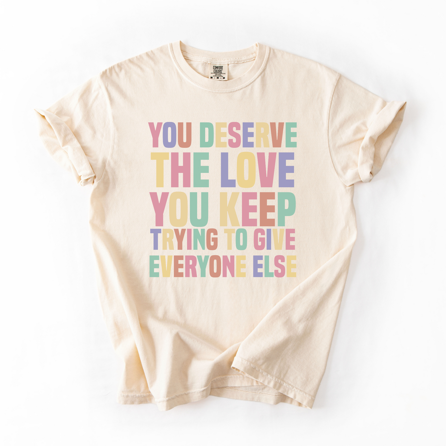You Deserve The Love You Keep Trying To Give Everyone Else T-Shirt