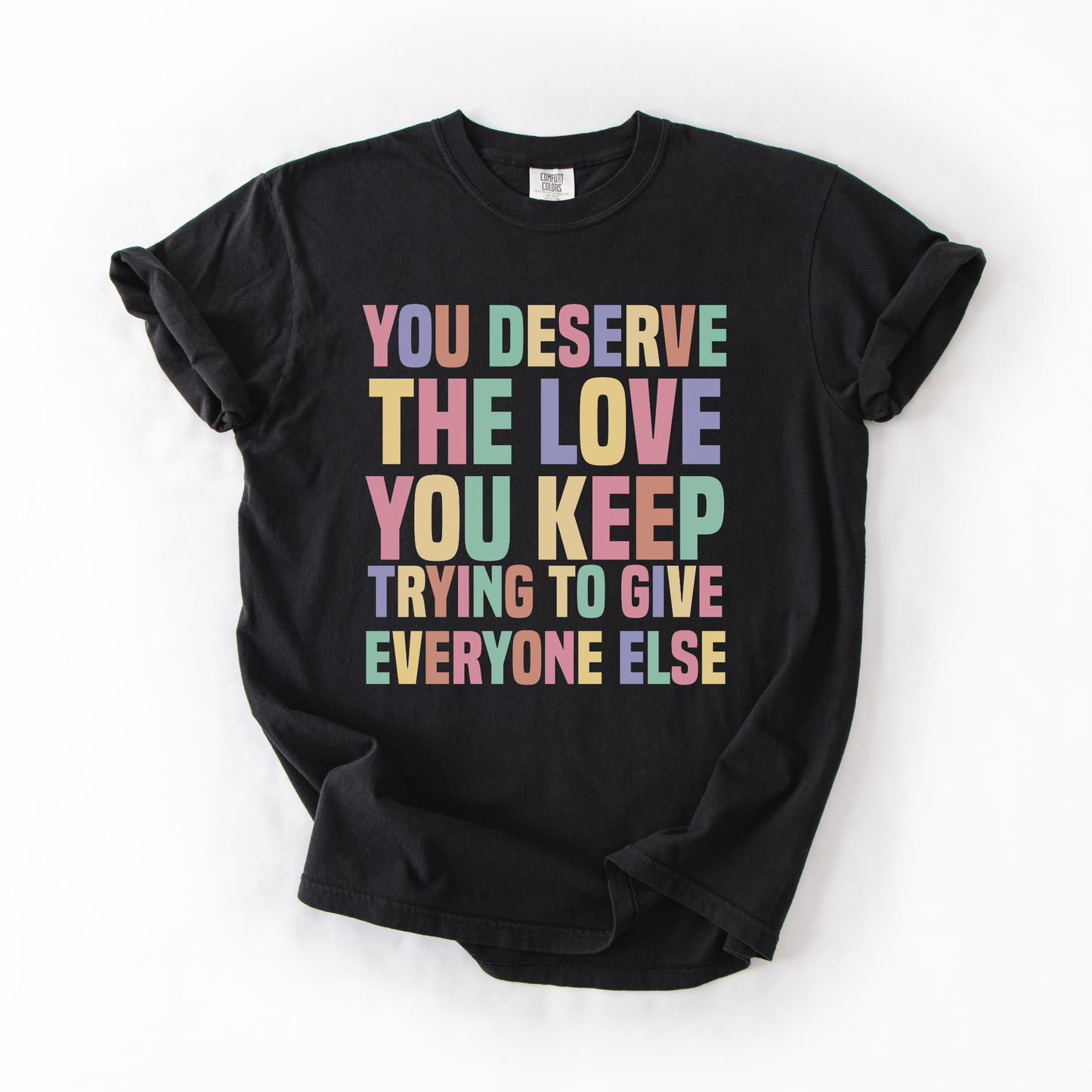 You Deserve The Love You Keep Trying To Give Everyone Else T-Shirt