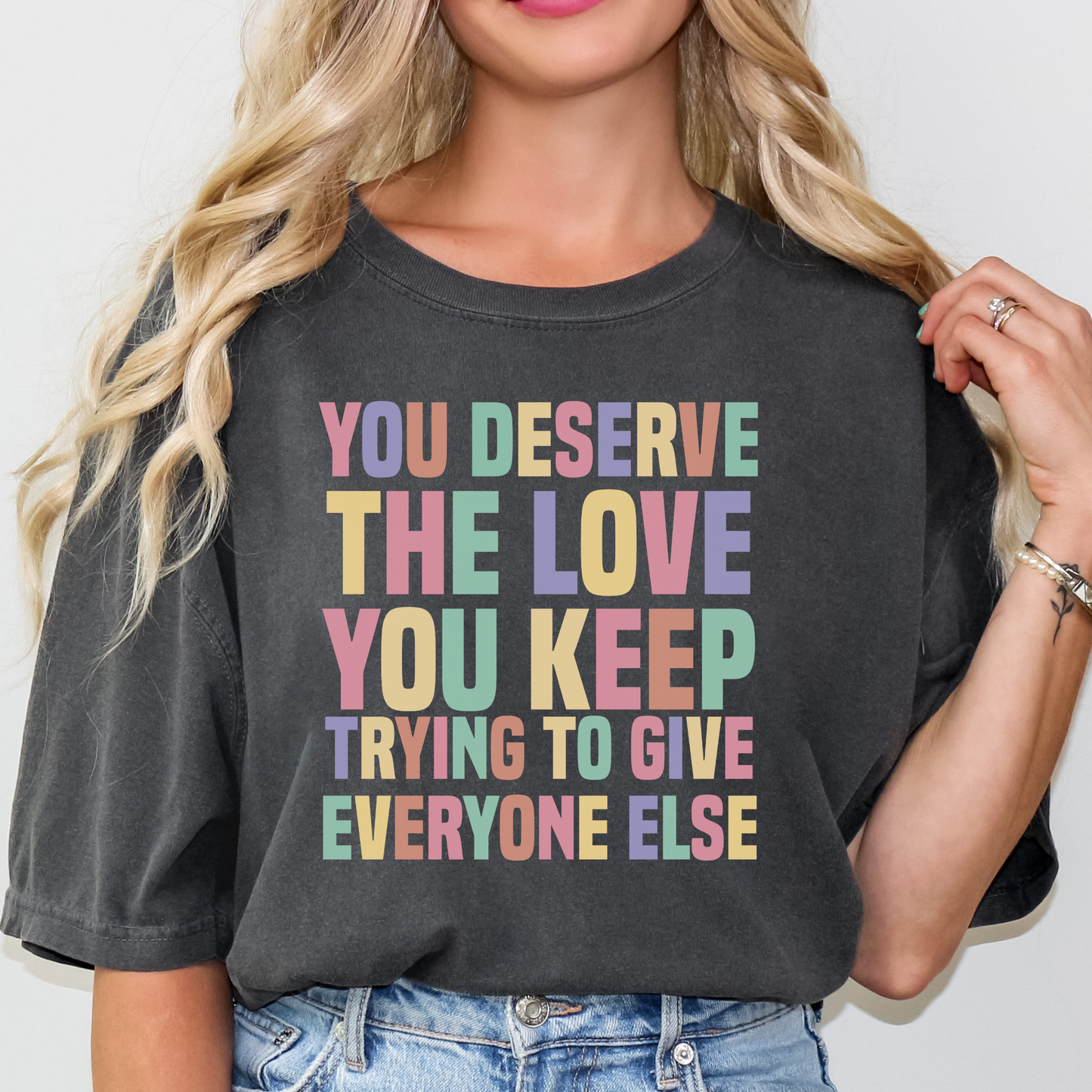 You Deserve The Love You Keep Trying To Give Everyone Else T-Shirt