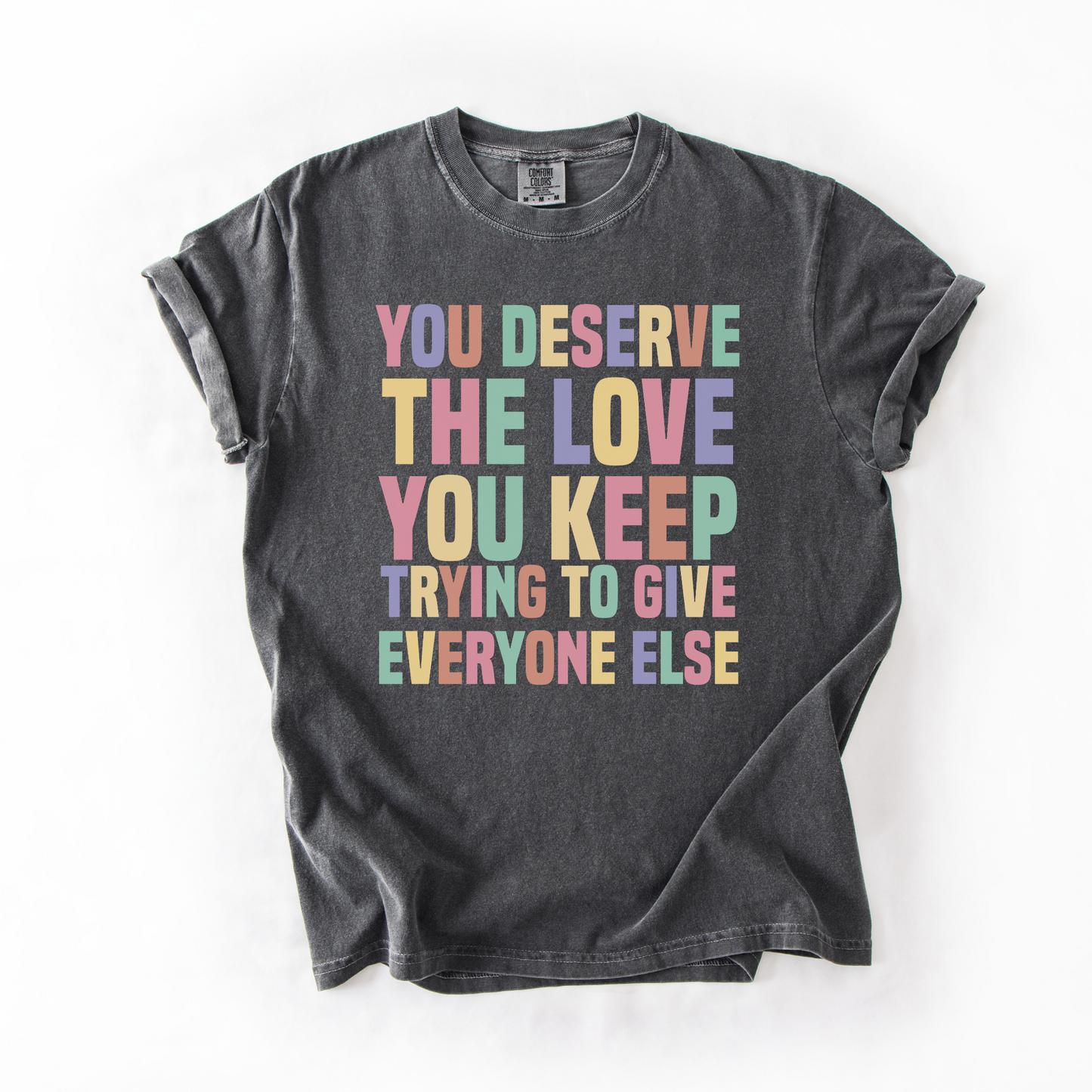 You Deserve The Love You Keep Trying To Give Everyone Else T-Shirt