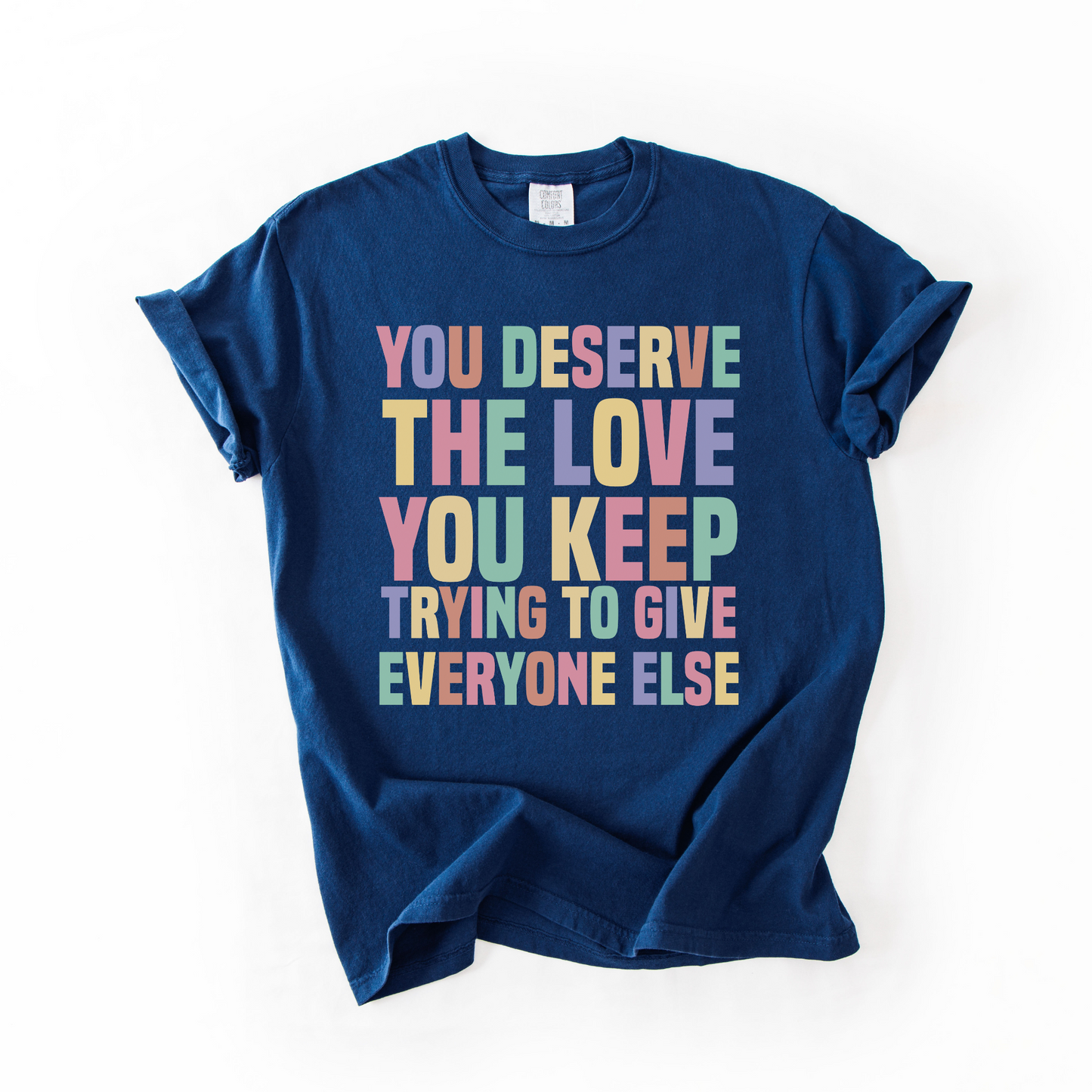 You Deserve The Love You Keep Trying To Give Everyone Else T-Shirt