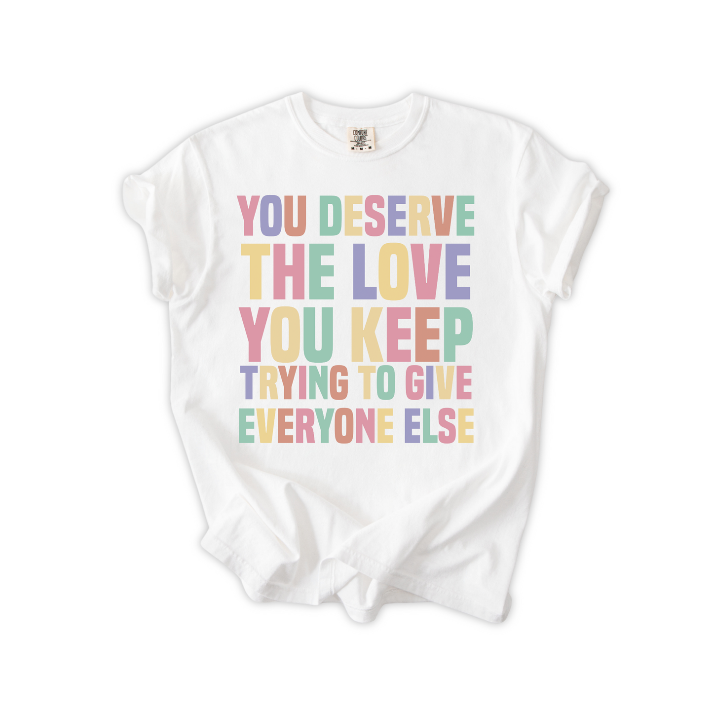 You Deserve The Love You Keep Trying To Give Everyone Else T-Shirt
